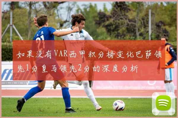 如果没有VAR西甲积分榜变化巴萨领先1分皇马领先2分的深度分析