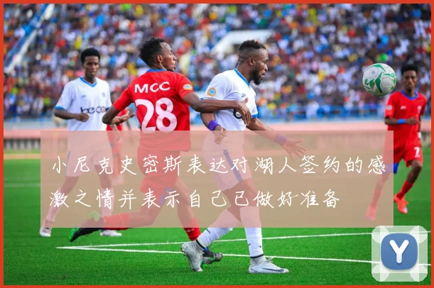 小尼克史密斯表达对湖人签约的感激之情并表示自己已做好准备