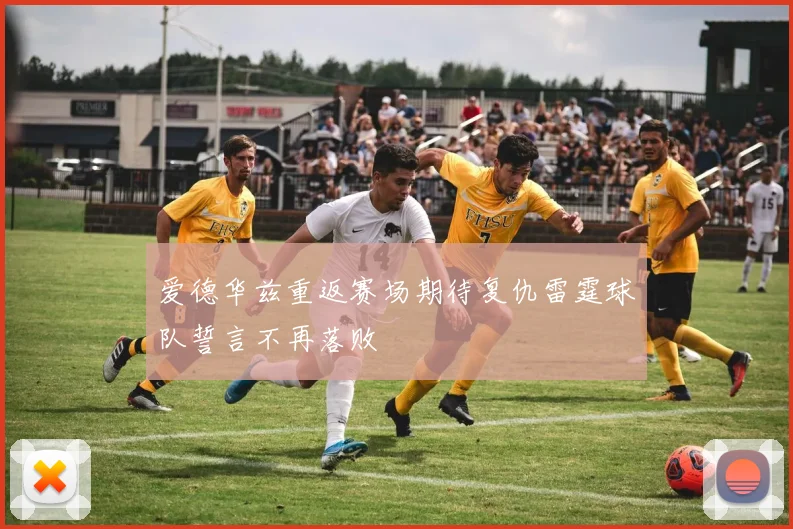 爱德华兹重返赛场期待复仇雷霆球队誓言不再落败
