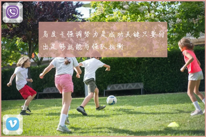 乌度卡强调努力是成功关键只要付出足够就能与强队抗衡