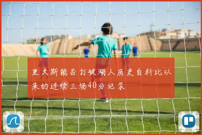 里夫斯能否打破湖人历史自科比以来的连续三场40分记录