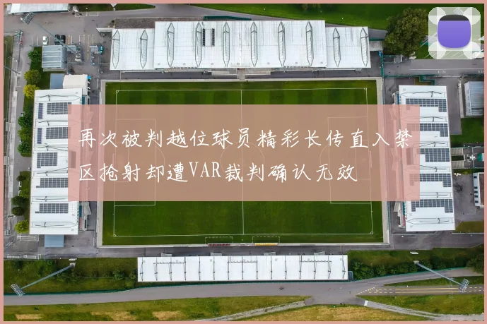 再次被判越位球员精彩长传直入禁区抢射却遭VAR裁判确认无效