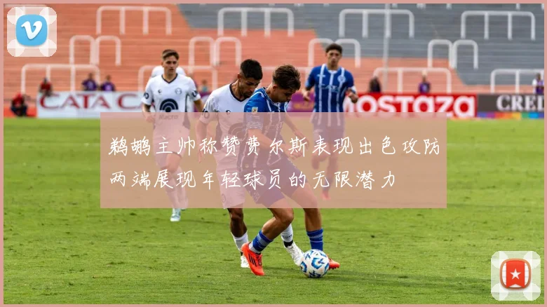 鹈鹕主帅称赞费尔斯表现出色攻防两端展现年轻球员的无限潜力
