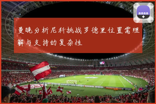 曼晚分析尼科挑战罗德里位置需理解与支持的复杂性