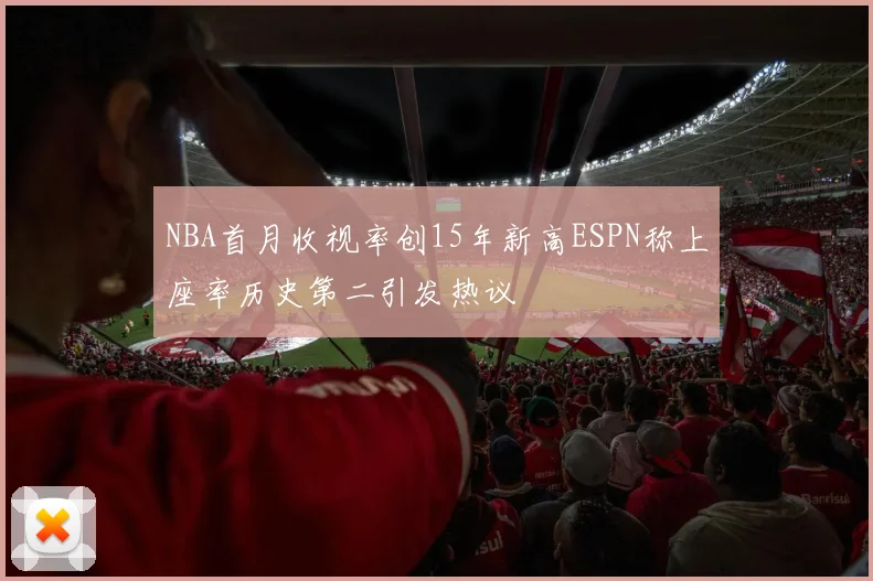 NBA首月收视率创15年新高ESPN称上座率历史第二引发热议