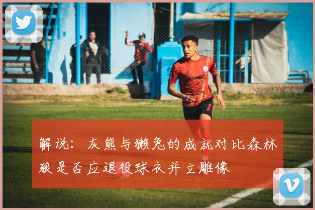 解说：灰熊与獭兔的成就对比森林狼是否应退役球衣并立雕像