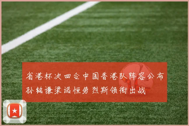 省港杯次回合中国香港队阵容公布孙铭谦梁诺恒劳烈斯领衔出战