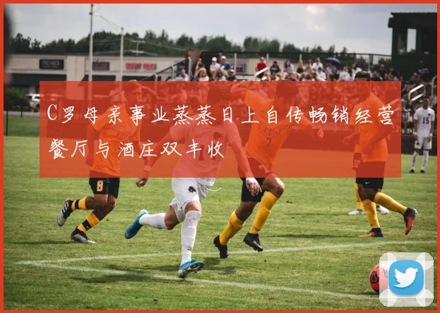 C罗母亲事业蒸蒸日上自传畅销经营餐厅与酒庄双丰收