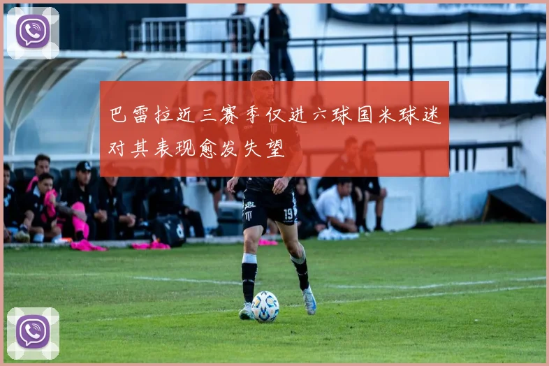 巴雷拉近三赛季仅进六球国米球迷对其表现愈发失望