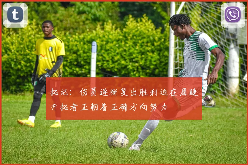 拓记：伤员逐渐复出胜利迫在眉睫开拓者正朝着正确方向努力